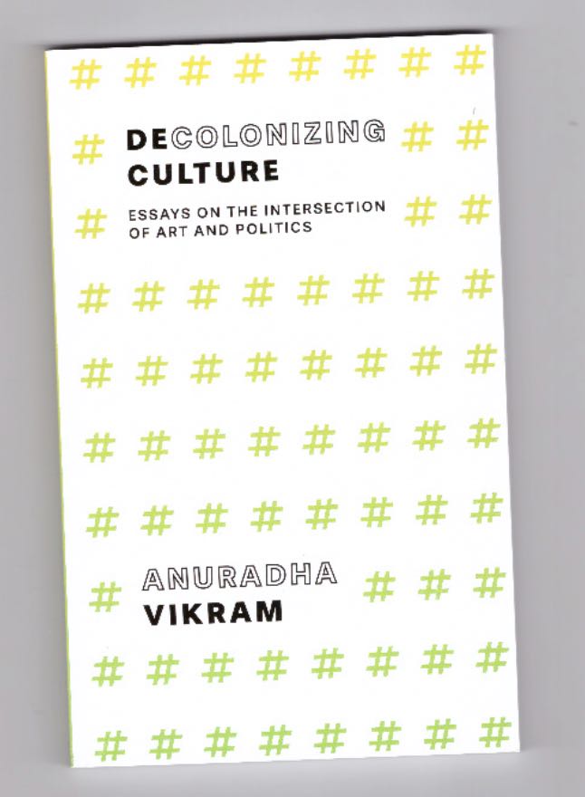 VIKRAM, Anuradha  - Decolonizing Culture: Essays on the Intersection of Art and Politics